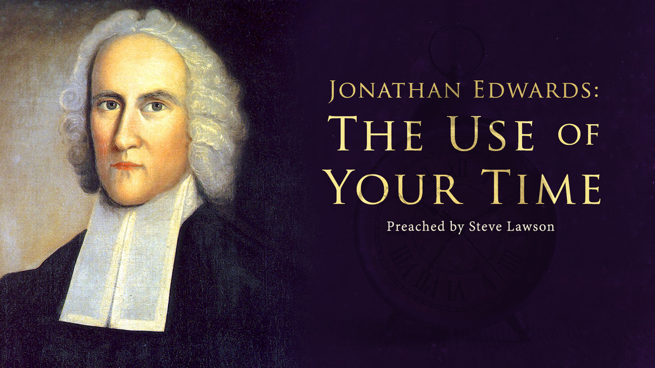 Jonathan Edwards: The Use of Your Time - Steve Lawson  I 