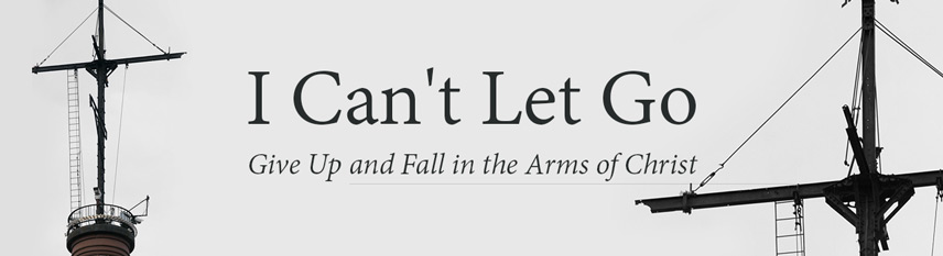 I Can't Let Go (Give Up and Fall in the Arms of Christ)