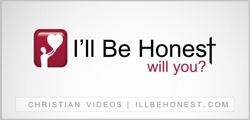 I'll Be Honest | Christian Videos | illbehonest.com