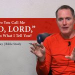 Why Do You Call Me “Lord, Lord,” and Not Do What I Tell You?