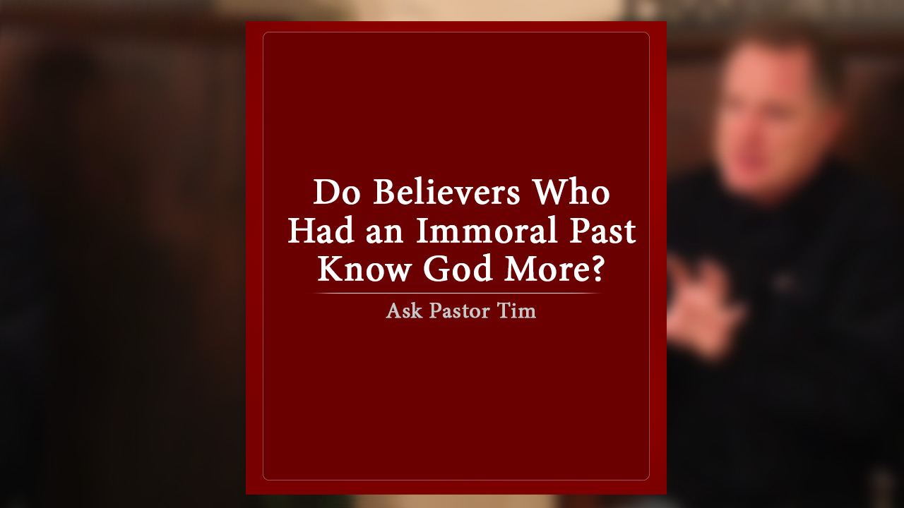 Do Believers Who Had An Immoral Past Know God More Ask