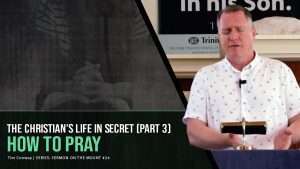 The Christian's Secret Life (Part 3): How To Pray