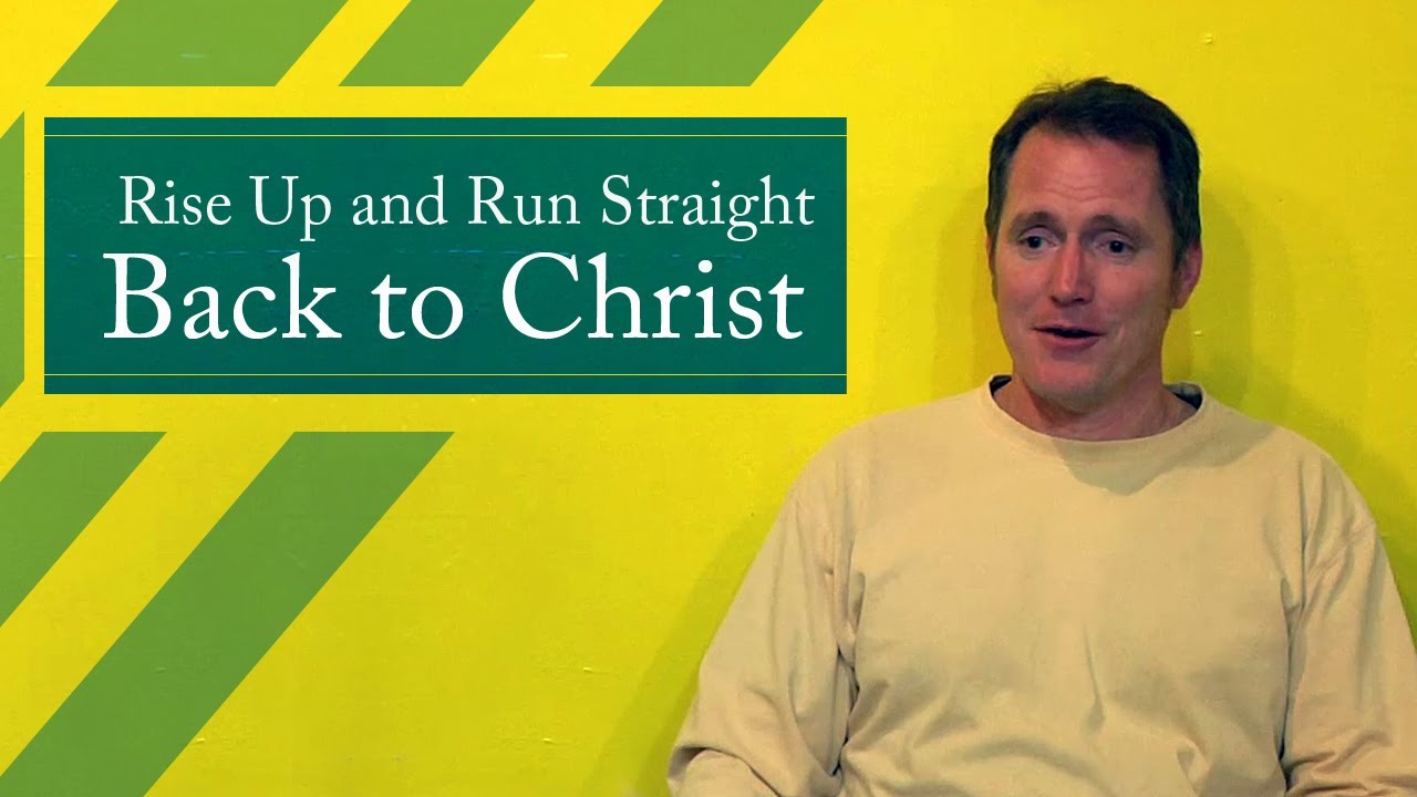 Rise Up and Run Straight Back to Christ