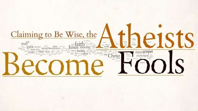 Claiming to Be Wise, the Atheists Become Fools
