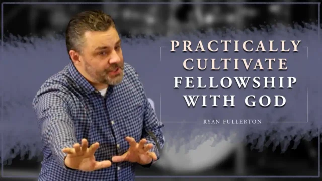 Practically Cultivate Fellowship With God